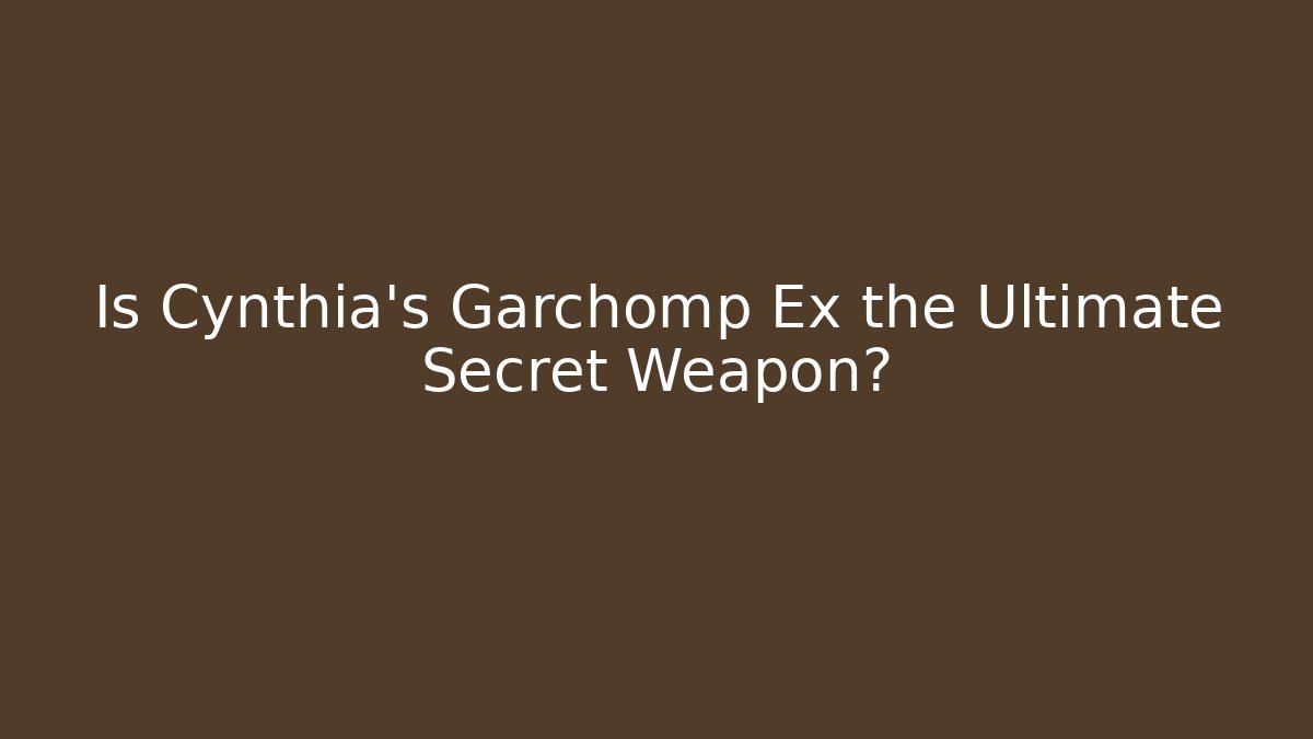 Is Cynthia's Garchomp Ex the Ultimate Secret Weapon?