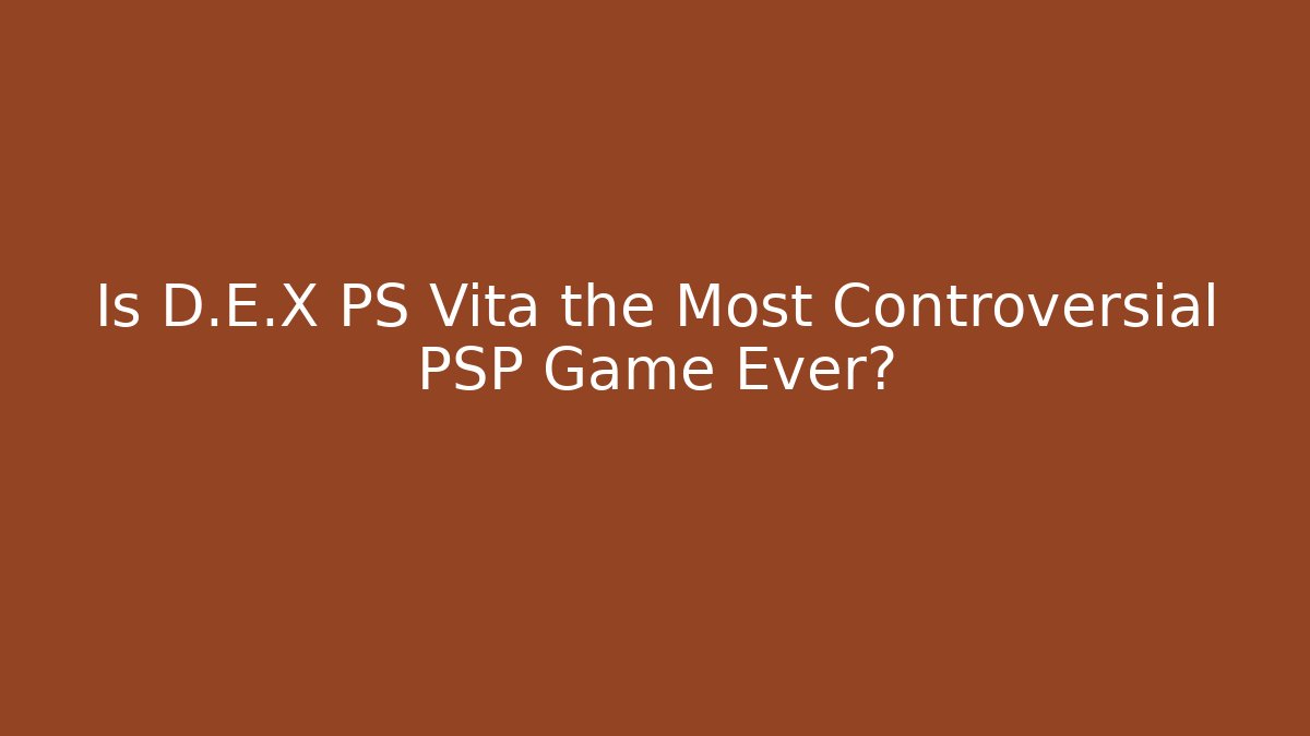 Is D.E.X PS Vita the Most Controversial PSP Game Ever? - Felix Cat Insurance