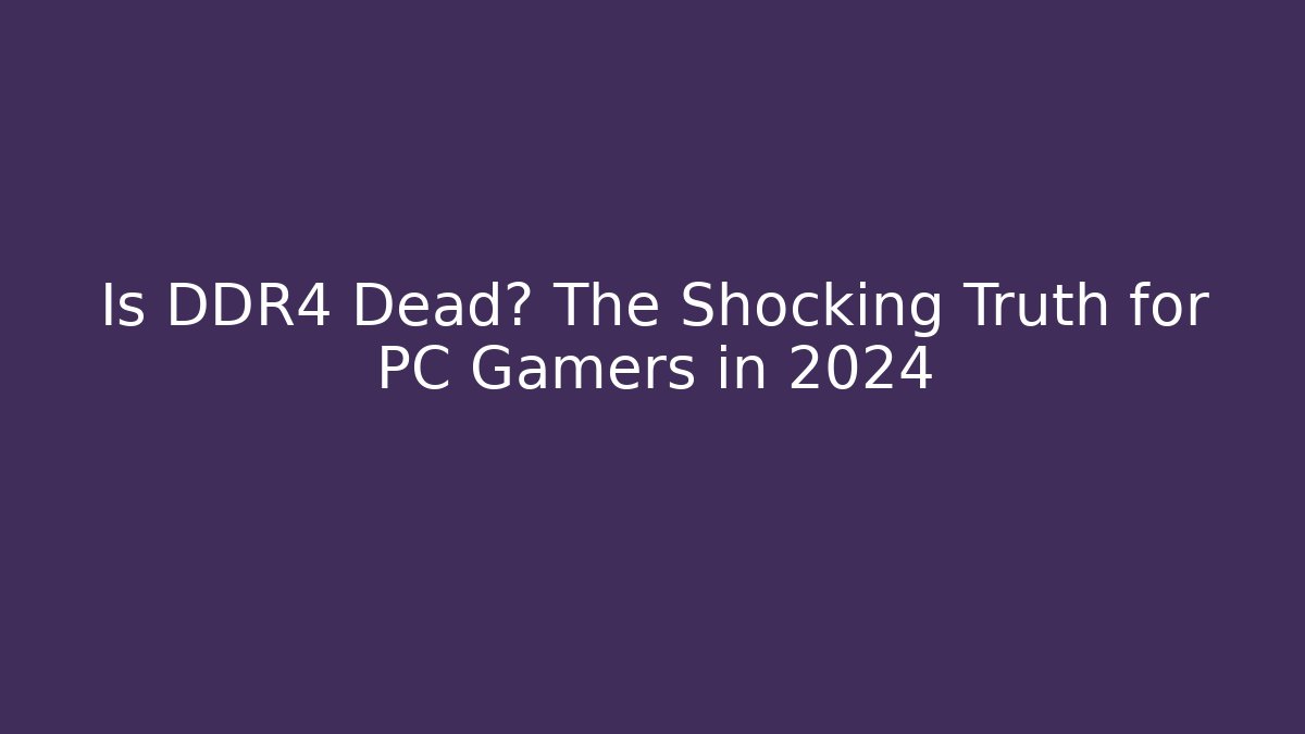 Is DDR4 Dead? The Shocking Truth for PC Gamers in 2024
