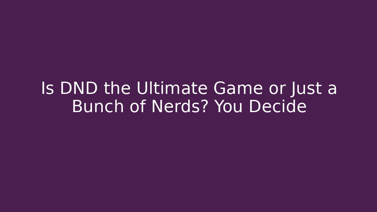 Is DND the Ultimate Game or Just a Bunch of Nerds? You Decide