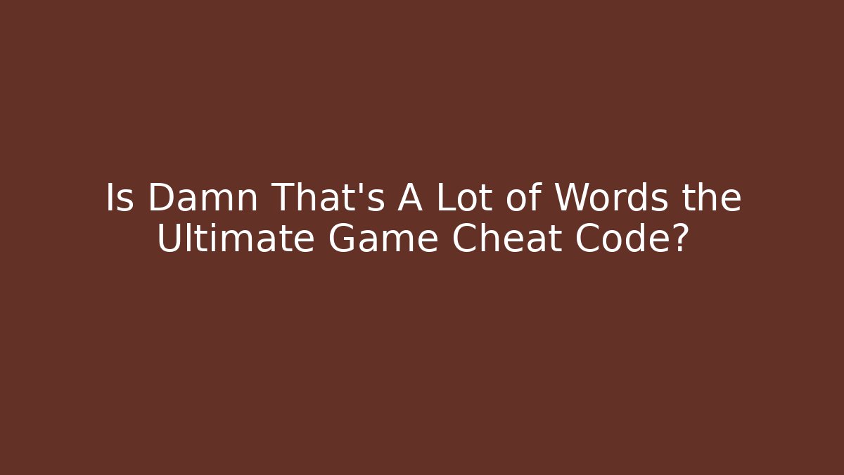 Is Damn That's A Lot of Words the Ultimate Game Cheat Code?