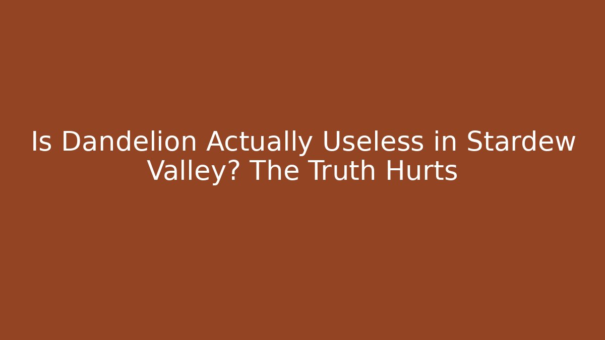 Is Dandelion Actually Useless in Stardew Valley? The Truth Hurts