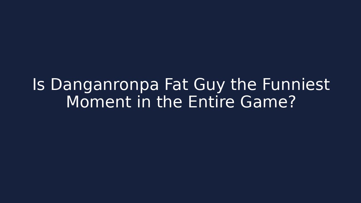Is Danganronpa Fat Guy the Funniest Moment in the Entire Game?