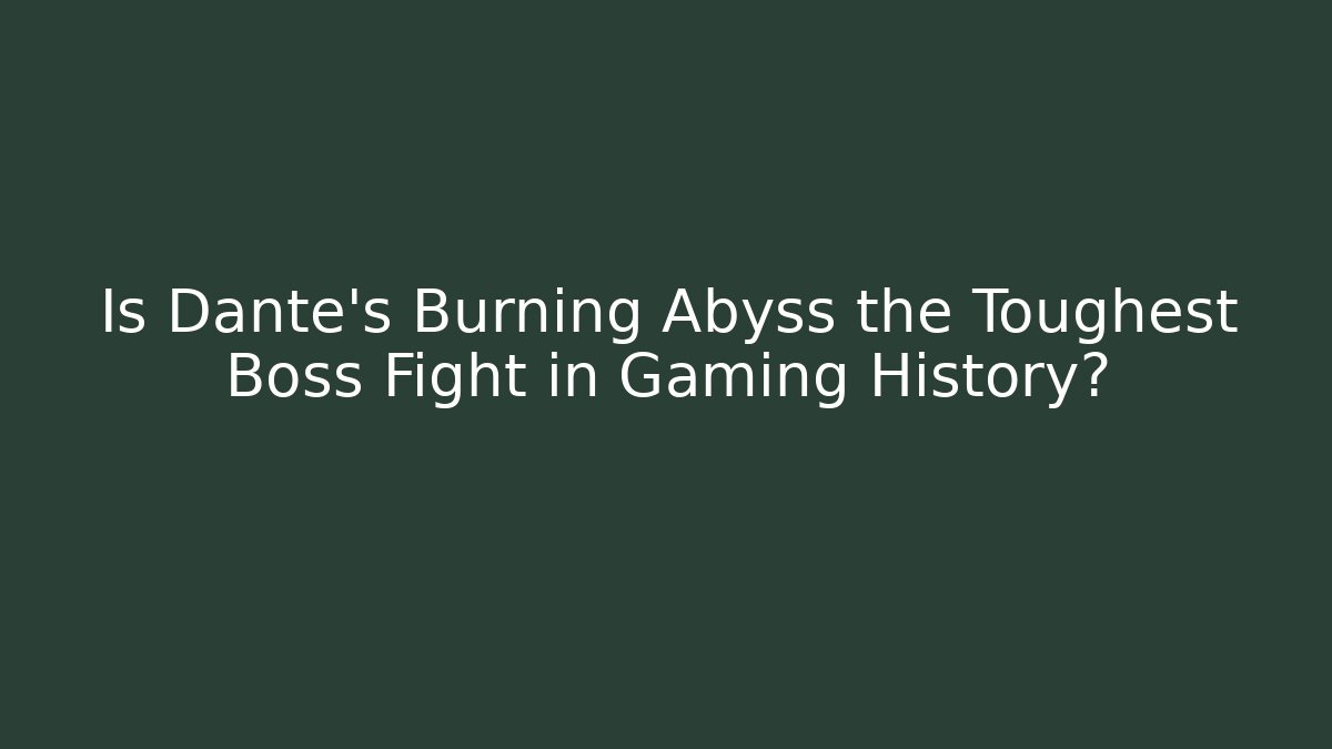 Is Dante's Burning Abyss the Toughest Boss Fight in Gaming History?