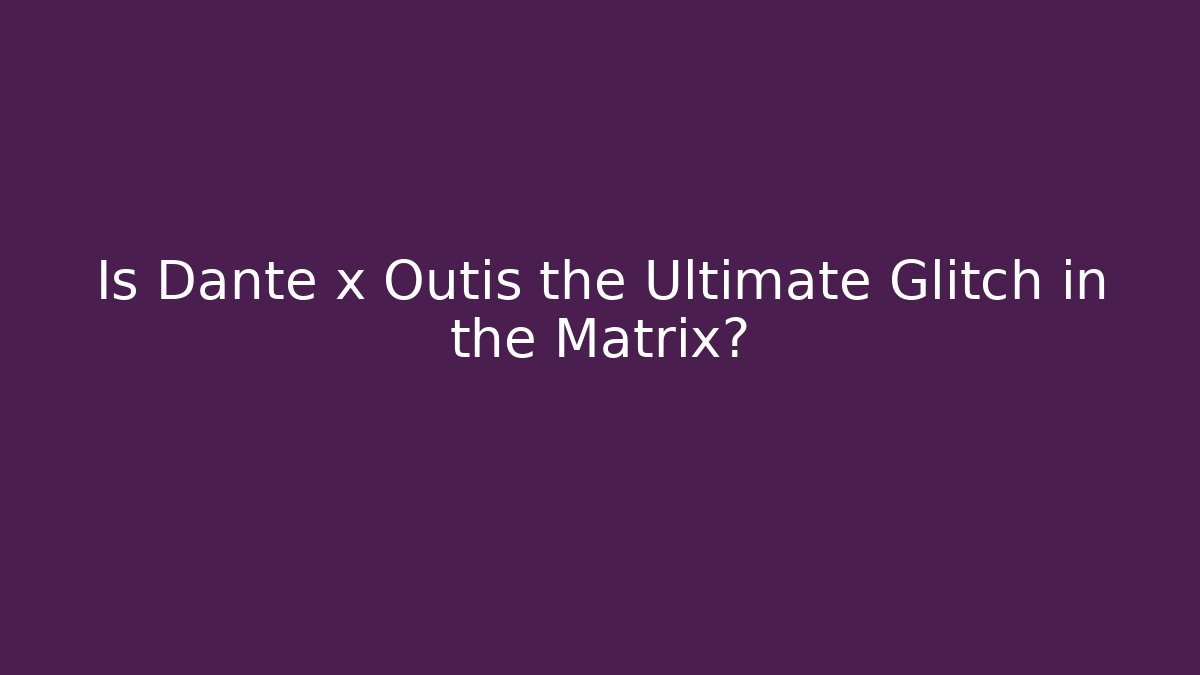 Is Dante x Outis the Ultimate Glitch in the Matrix?