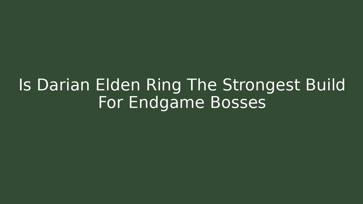 Is Darian Elden Ring The Strongest Build For Endgame Bosses