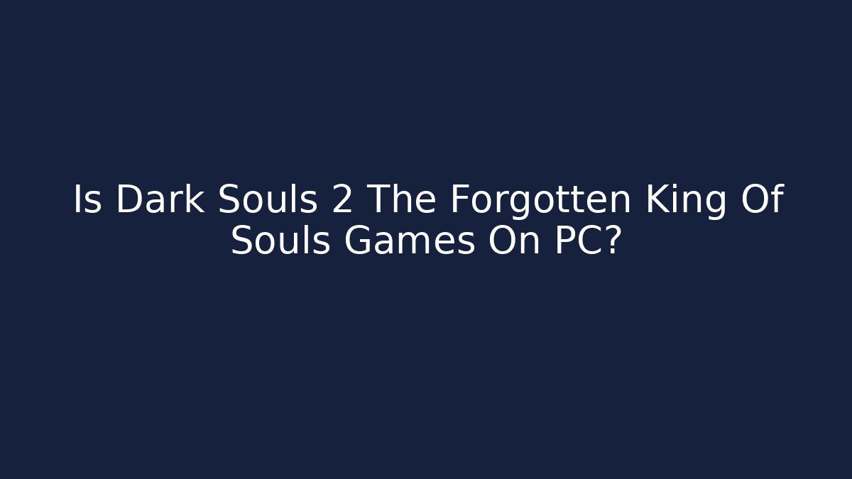 Is Dark Souls 2 The Forgotten King Of Souls Games On PC?