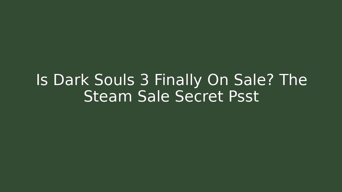 Is Dark Souls 3 Finally On Sale? The Steam Sale Secret Psst