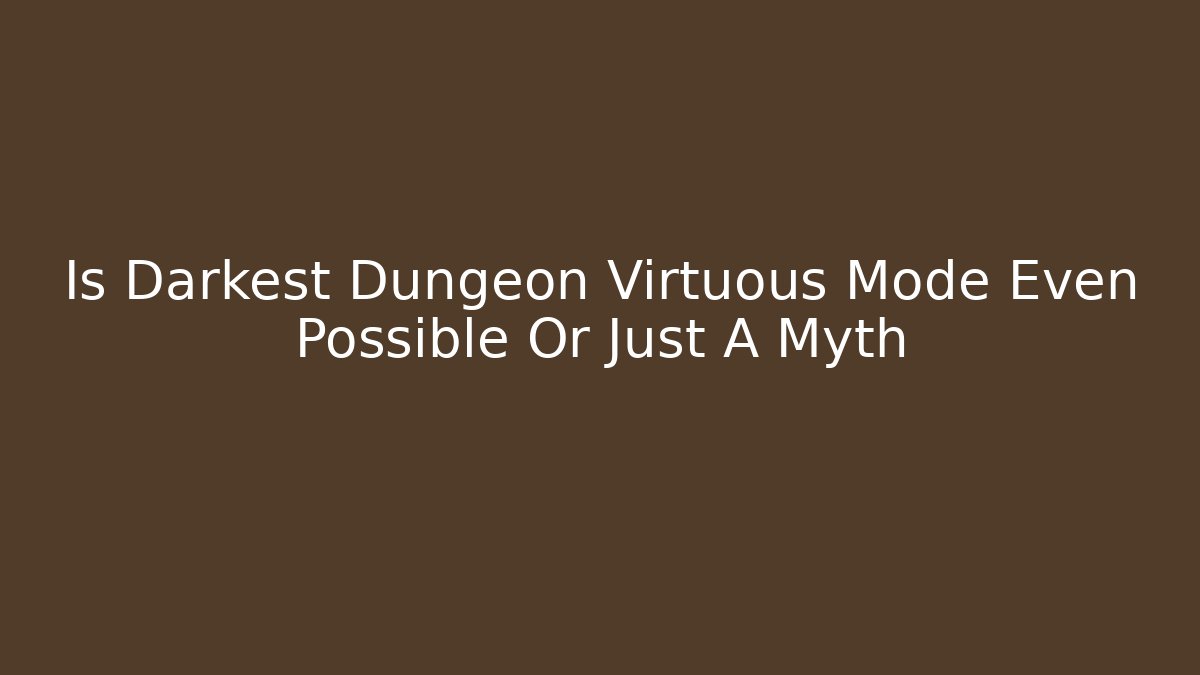 Is Darkest Dungeon Virtuous Mode Even Possible Or Just A Myth