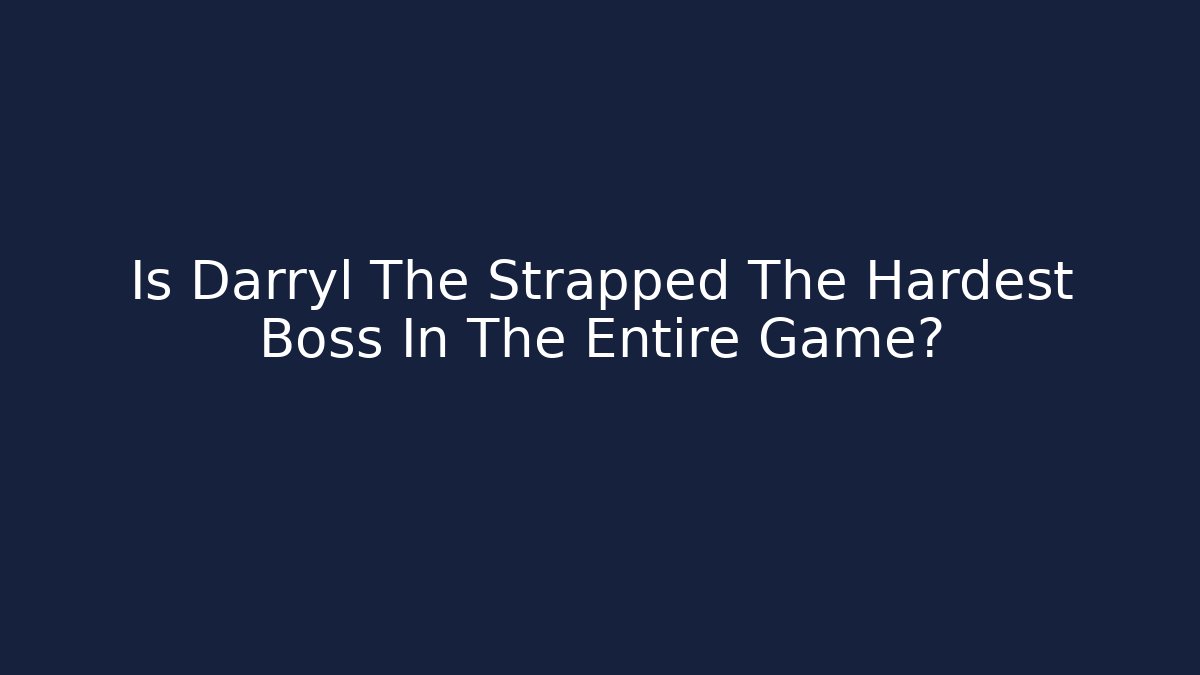 Is Darryl The Strapped The Hardest Boss In The Entire Game?