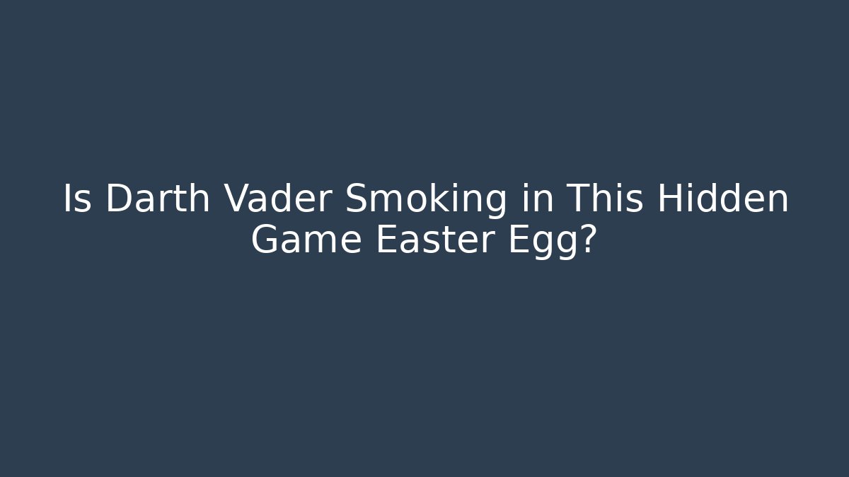 Is Darth Vader Smoking in This Hidden Game Easter Egg?
