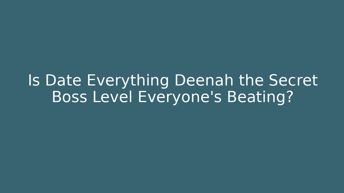 Is Date Everything Deenah the Secret Boss Level Everyone's Beating?