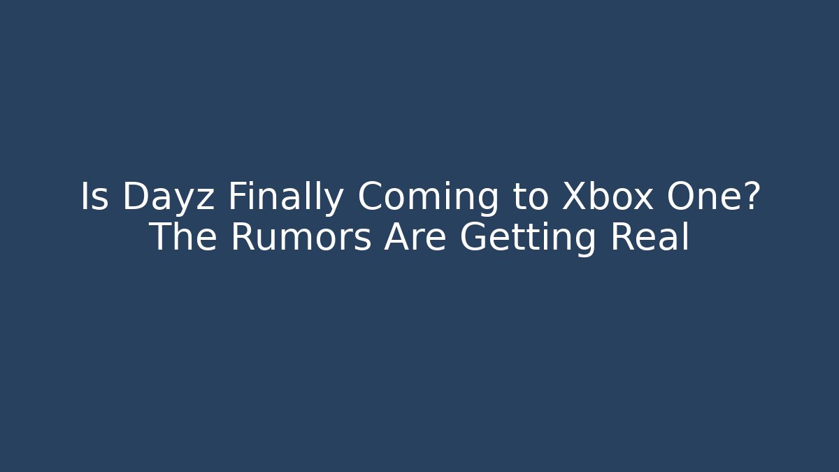 Is Dayz Finally Coming to Xbox One? The Rumors Are Getting Real