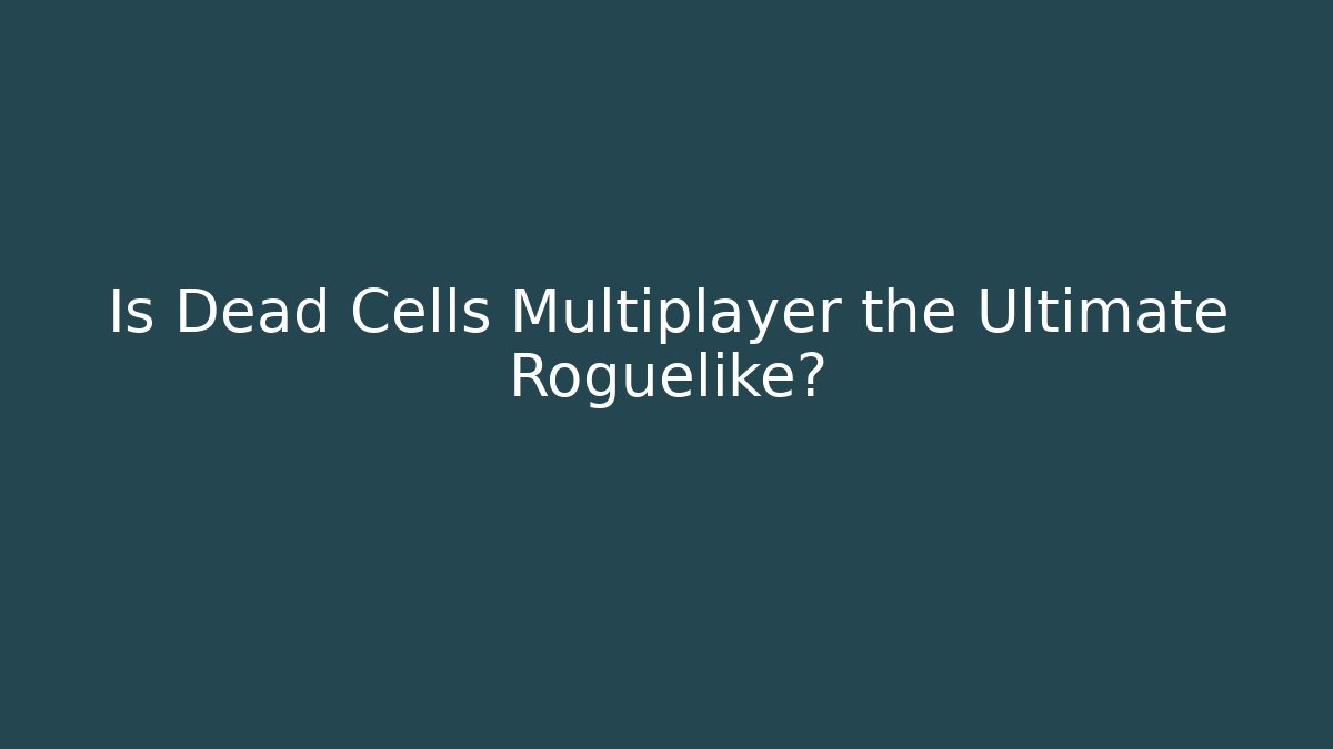 Is Dead Cells Multiplayer the Ultimate Roguelike?