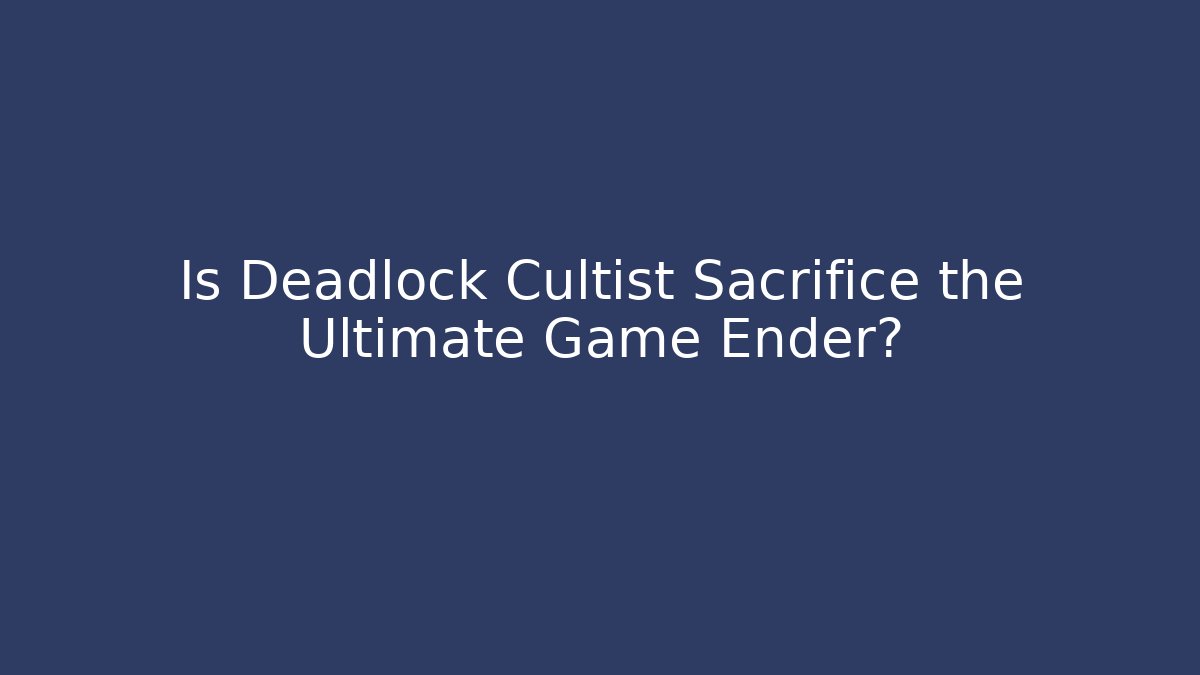 Is Deadlock Cultist Sacrifice the Ultimate Game Ender?