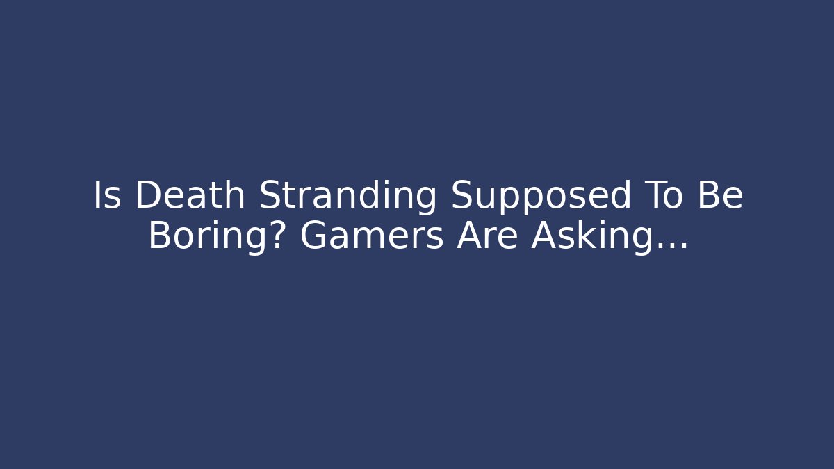 Is Death Stranding Supposed To Be Boring? Gamers Are Asking…