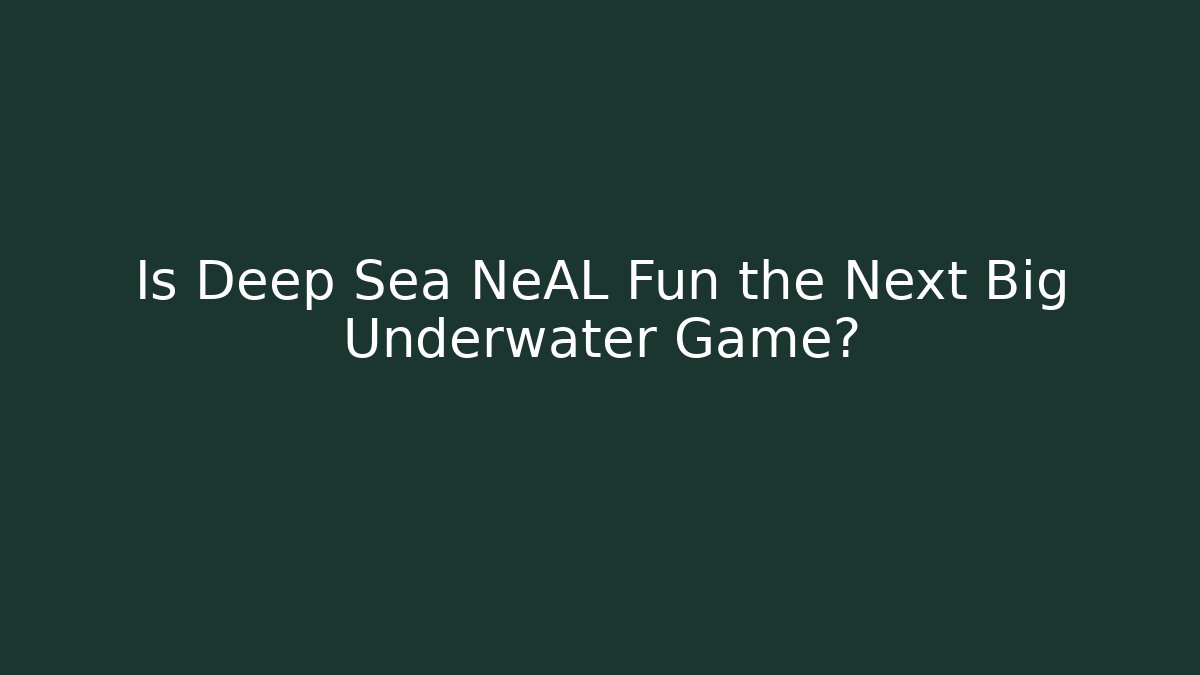 Is Deep Sea NeAL Fun the Next Big Underwater Game?