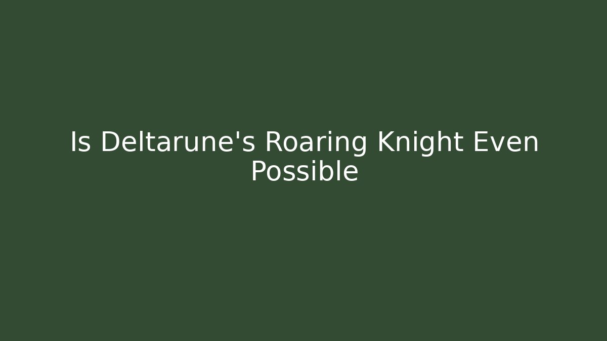 Is Deltarune's Roaring Knight Even Possible