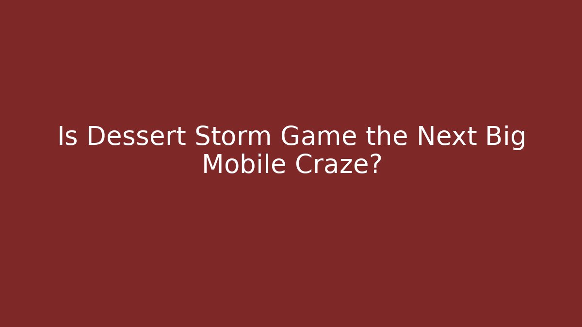Is Dessert Storm Game the Next Big Mobile Craze?