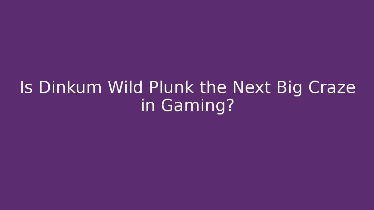 Is Dinkum Wild Plunk the Next Big Craze in Gaming?