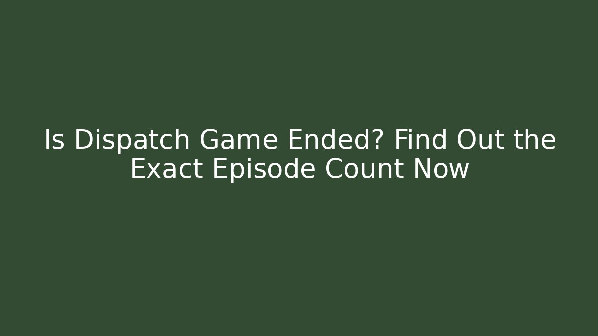 Is Dispatch Game Ended? Find Out the Exact Episode Count Now