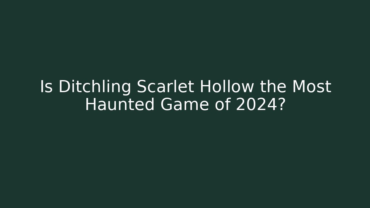 Is Ditchling Scarlet Hollow the Most Haunted Game of 2024?