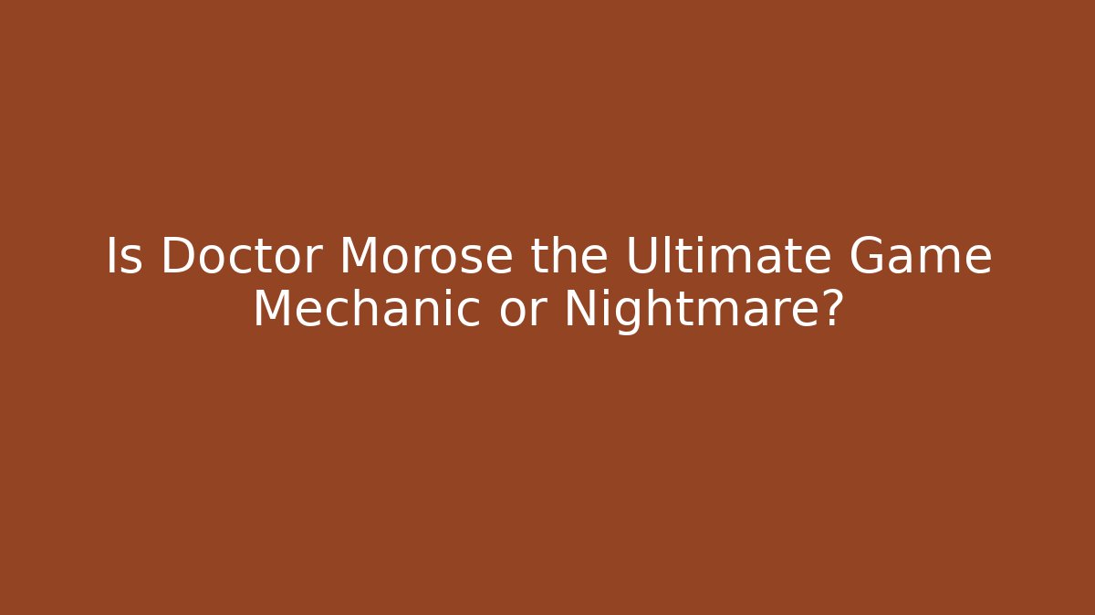 Is Doctor Morose the Ultimate Game Mechanic or Nightmare?