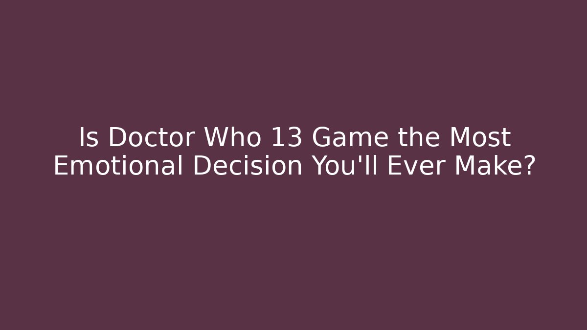 Is Doctor Who 13 Game the Most Emotional Decision You'll Ever Make?