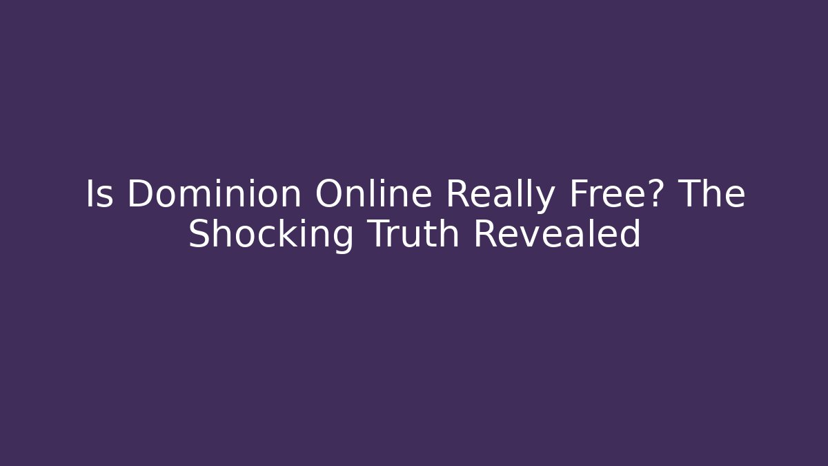Is Dominion Online Really Free? The Shocking Truth Revealed
