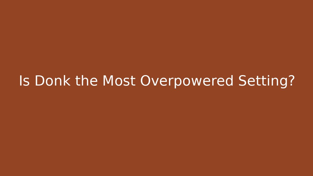 Is Donk the Most Overpowered Setting?