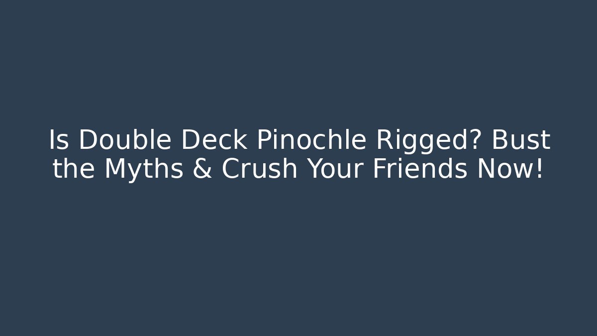 Is Double Deck Pinochle Rigged? Bust the Myths & Crush Your Friends Now!