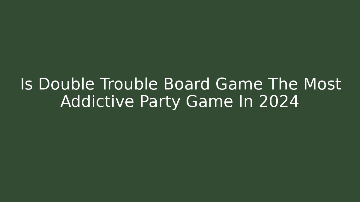 Is Double Trouble Board Game The Most Addictive Party Game In 2024