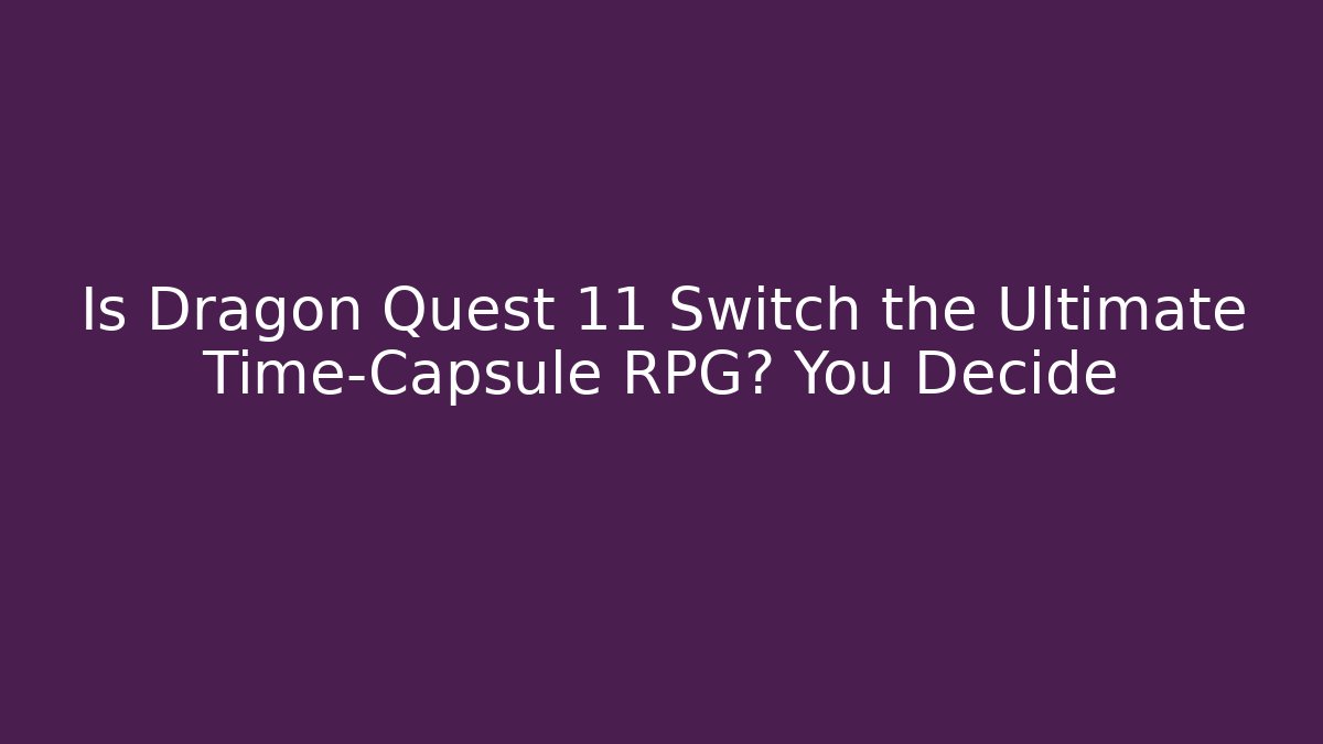 Is Dragon Quest 11 Switch the Ultimate Time-Capsule RPG? You Decide