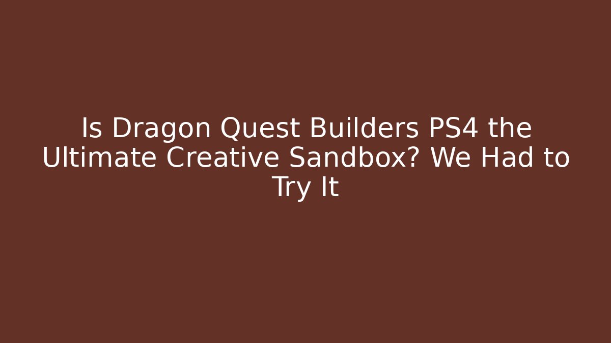 Is Dragon Quest Builders PS4 the Ultimate Creative Sandbox? We Had to Try It