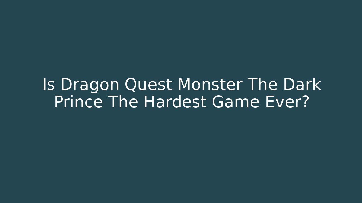 Is Dragon Quest Monster The Dark Prince The Hardest Game Ever?
