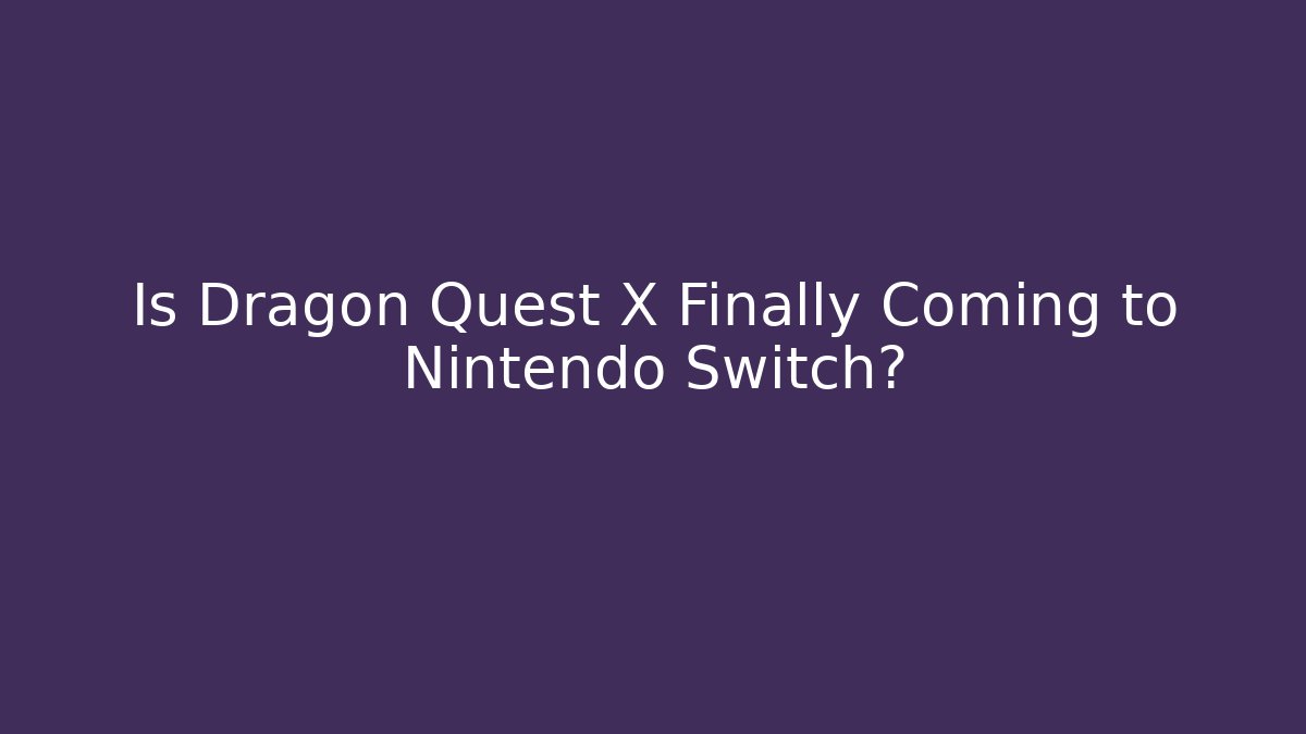 Is Dragon Quest X Finally Coming to Nintendo Switch?