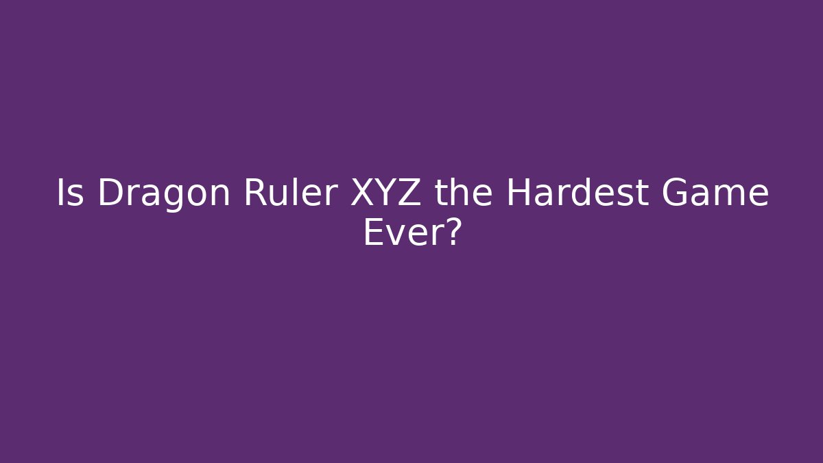 Is Dragon Ruler XYZ the Hardest Game Ever?