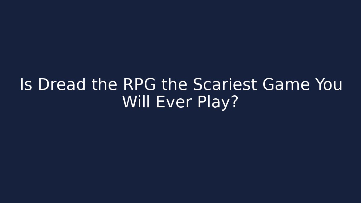 Is Dread the RPG the Scariest Game You Will Ever Play?