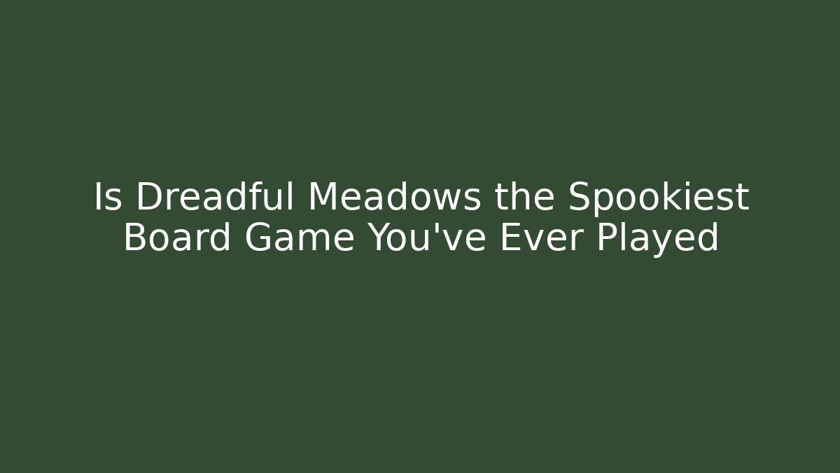 Is Dreadful Meadows the Spookiest Board Game You’ve Ever Played