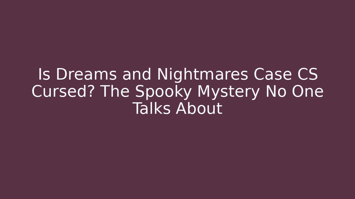 Is Dreams and Nightmares Case CS Cursed? The Spooky Mystery No One Talks About