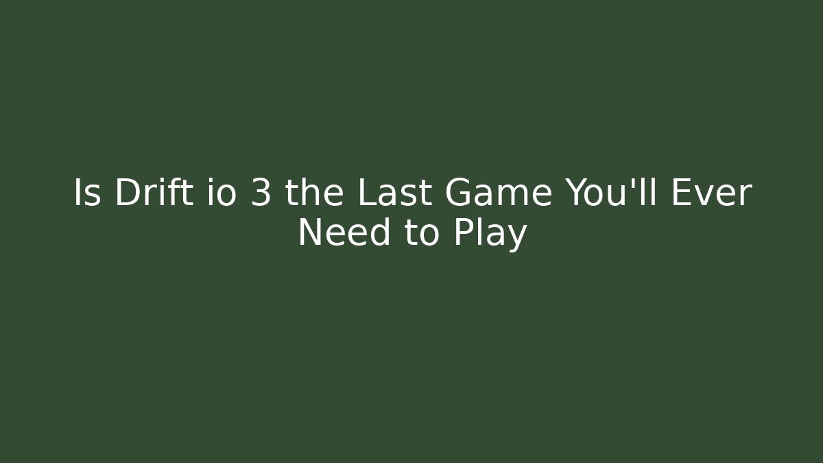 Is Drift io 3 the Last Game You'll Ever Need to Play