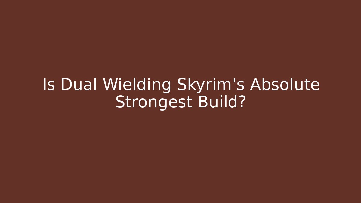 Is Dual Wielding Skyrim's Absolute Strongest Build?
