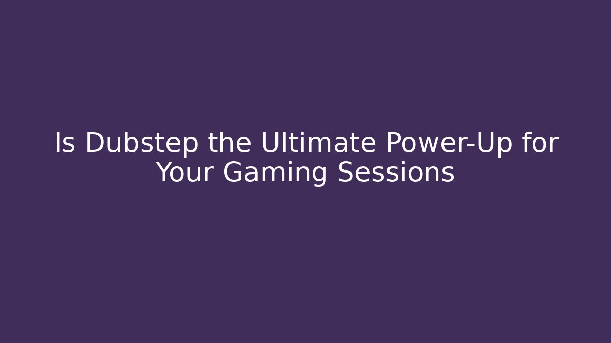 Is Dubstep the Ultimate Power-Up for Your Gaming Sessions