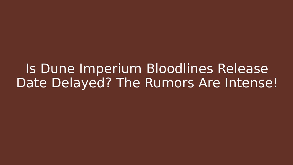 Is Dune Imperium Bloodlines Release Date Delayed? The Rumors Are Intense!