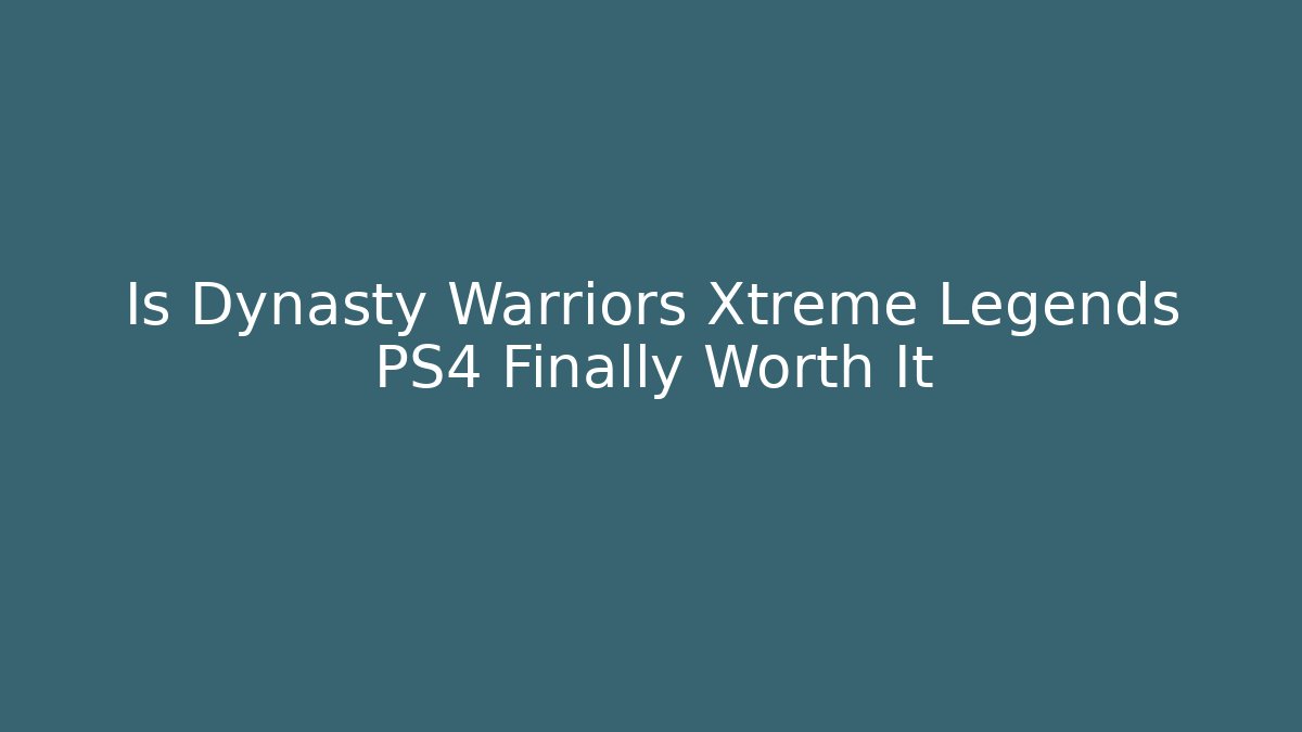 Is Dynasty Warriors Xtreme Legends PS4 Finally Worth It