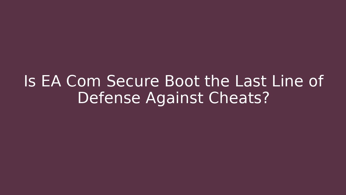 Is EA Com Secure Boot the Last Line of Defense Against Cheats?