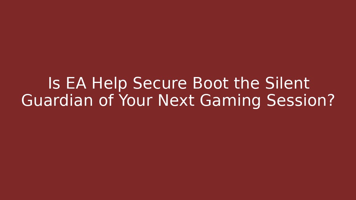 Is EA Help Secure Boot the Silent Guardian of Your Next Gaming Session?
