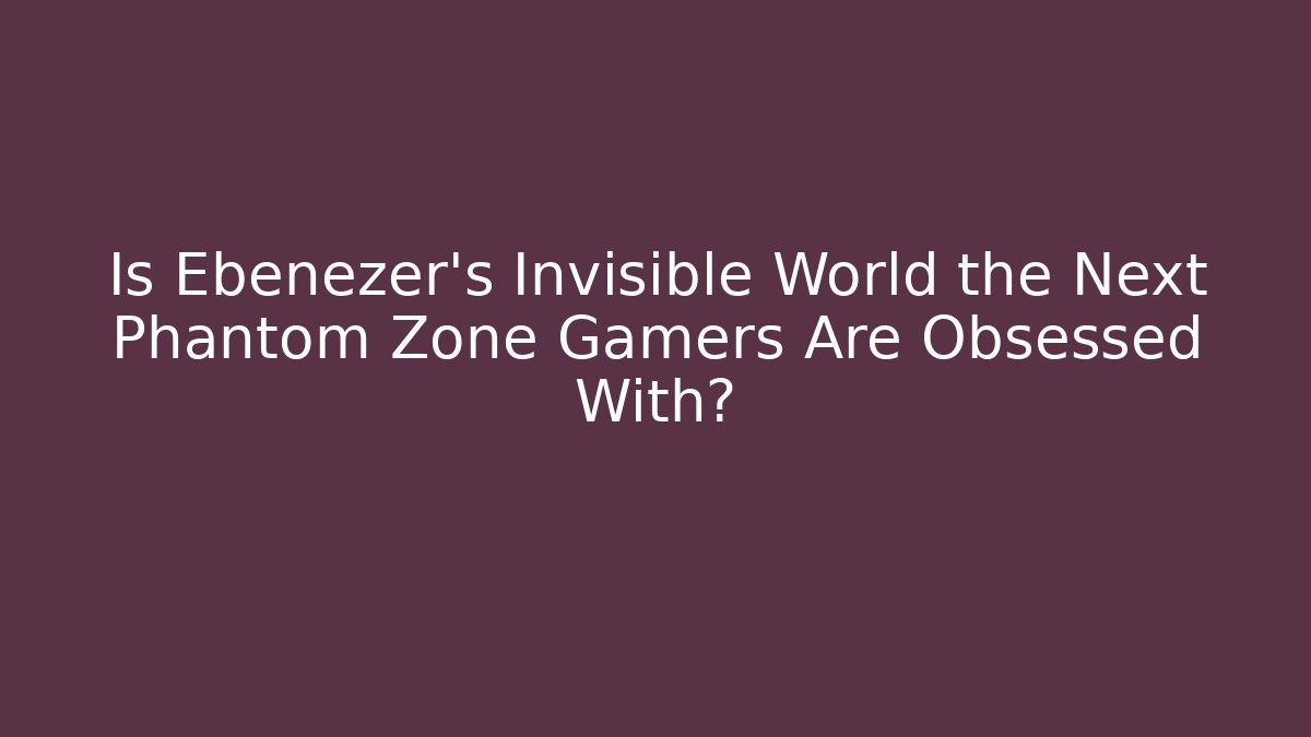 Is Ebenezer's Invisible World the Next Phantom Zone Gamers Are Obsessed With?