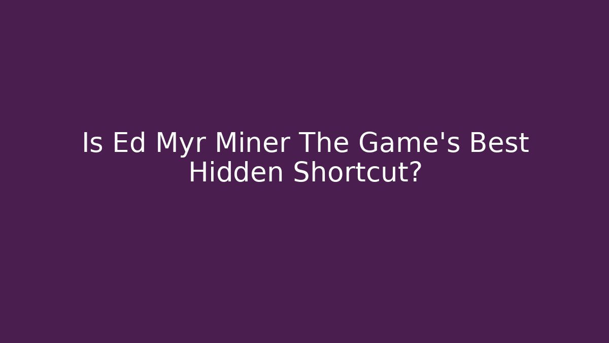 Is Ed Myr Miner The Game's Best Hidden Shortcut?