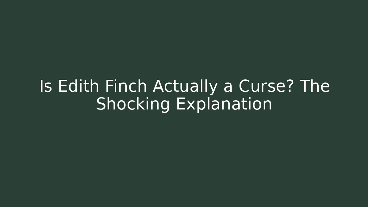 Is Edith Finch Actually a Curse? The Shocking Explanation - Felix Cat Insurance
